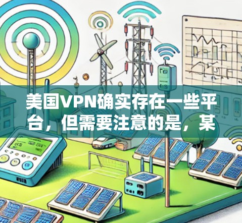 美国VPN确实存在一些平台，但需要注意的是，某些平台可能对用户进行访问限制，尤其是涉及隐私或安全的项目。不过，如果你对如何获取这些资料感兴趣，以下是一些可能的途径