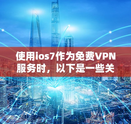 使用ios7作为免费VPN服务时，以下是一些关键步骤和注意事项