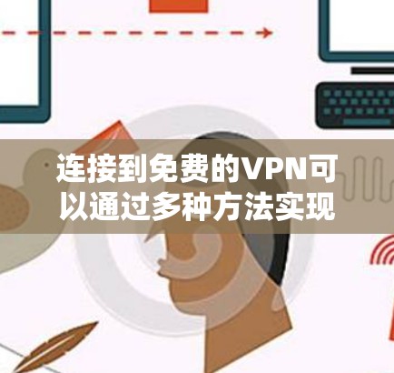 连接到免费的VPN可以通过多种方法实现，以下是一些常见的方法和注意事项