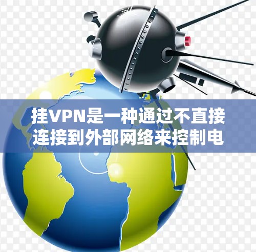 挂VPN是一种通过不直接连接到外部网络来控制电脑和管理网络设备的技术,适用于需要灵活网络连接的用户。以下是详细的步骤和注意事项 挂VPN是一种通过不直接连接到外部网络来控制电脑和管理网络设备的技术,适用于需要灵活网络连接的用户。以下是详细的步骤和注意事项