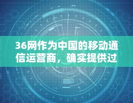 36网作为中国的移动通信运营商,确实提供过一些VPN服务,但具体情况可能因用户使用的具体平台而异。一般来说,36网提供的VPN服务可能分为免费和付费两种类型,具体功能和价格可能会因平台而异 36网作为中国的移动通信运营商,确实提供过一些VPN服务,但具体情况可能因用户使用的具体平台而异。一般来说,36网提供的VPN服务可能分为免费和付费两种类型,具体功能和价格可能会因平台而异