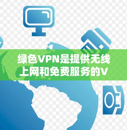 绿色VPN是提供无线上网和免费服务的VPN平台，帮助用户在无线上网时轻松连接到互联网。以下是关于绿色VPN免费线路的详细分析和推荐