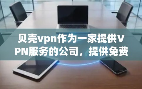 贝壳vpn作为一家提供VPN服务的公司，提供免费账号的服务。以下是对贝壳vpn免费账号的详细介绍