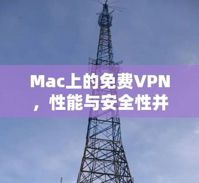 Mac上的免费VPN,性能与安全性并存的解决方案 Mac上的免费VPN,性能与安全性并存的解决方案