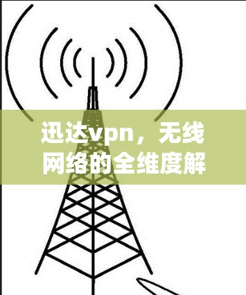 迅达vpn,无线网络的全维度解决方案,为你提供更优质的通信体验 迅达vpn,无线网络的全维度解决方案,为你提供更优质的通信体验