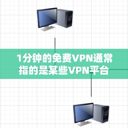 1分钟的免费VPN通常指的是某些VPN平台提供的免费试用时间，但需要注意以下几点