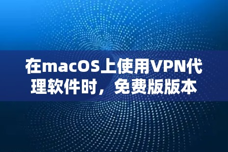 在macOS上使用VPN代理软件时,免费版版本可能需要一些额外的配置和注意事项。以下是几种常用的VPN代理软件及其在macOS上的使用建议 在macOS上使用VPN代理软件时,免费版版本可能需要一些额外的配置和注意事项。以下是几种常用的VPN代理软件及其在macOS上的使用建议