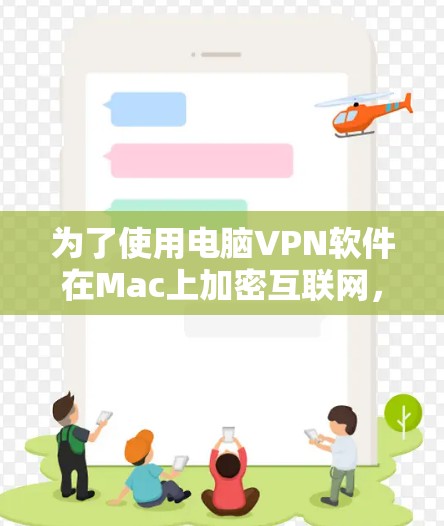 为了使用电脑VPN软件在Mac上加密互联网，以下是详细的步骤和建议