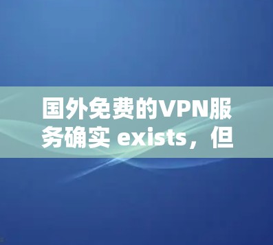 国外免费的VPN服务确实 exists,但价格和免费时间有所不同。以下是一些常见的国外VPN服务,包括免费时间和价格 国外免费的VPN服务确实 exists,但价格和免费时间有所不同。以下是一些常见的国外VPN服务,包括免费时间和价格