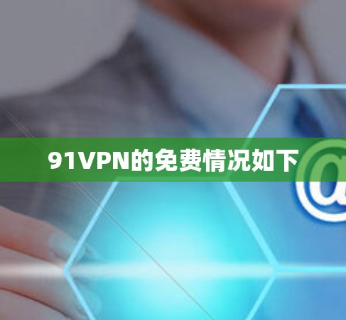 91VPN的免费情况如下 91VPN的免费情况如下