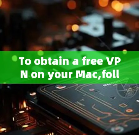 To obtain a free VPN on your Mac,follow these organized steps: To obtain a free VPN on your Mac,follow these organized steps: