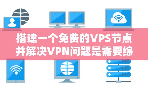 搭建一个免费的VPS节点并解决VPN问题是需要综合考虑多个因素的。以下是一个详细的步骤指南,帮助您完成这个任务 搭建一个免费的VPS节点并解决VPN问题是需要综合考虑多个因素的。以下是一个详细的步骤指南,帮助您完成这个任务