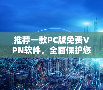 推荐一款PC版免费VPN软件,全面保护您的隐私与安全 推荐一款PC版免费VPN软件,全面保护您的隐私与安全