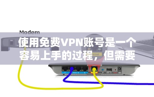 使用免费VPN账号是一个容易上手的过程，但需要理解其基本原理和操作步骤。以下是一个逐步指南，帮助您了解如何创建和使用免费VPN账号