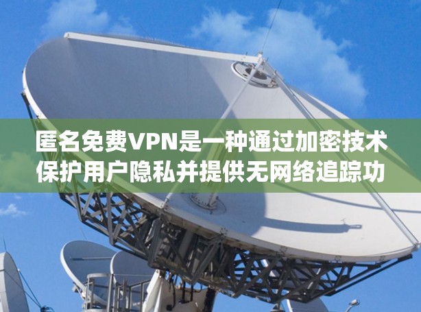 匿名免费VPN是一种通过加密技术保护用户隐私并提供无网络追踪功能的VPN服务。以下是关于 anonymous VPN 的一些关键信息和推荐 匿名免费VPN是一种通过加密技术保护用户隐私并提供无网络追踪功能的VPN服务。以下是关于 anonymous VPN 的一些关键信息和推荐