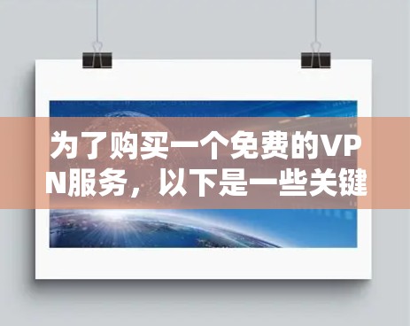 为了购买一个免费的VPN服务,以下是一些关键考虑因素 为了购买一个免费的VPN服务,以下是一些关键考虑因素