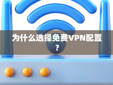 为什么选择免费VPN配置? 为什么选择免费VPN配置?
