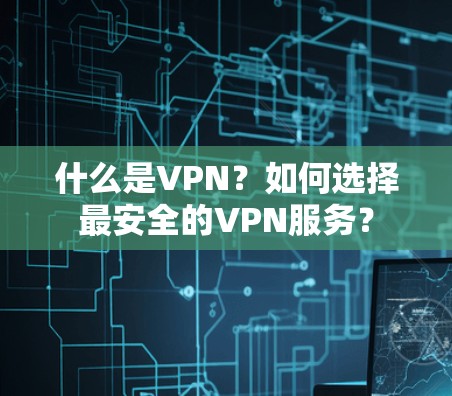 什么是VPN?如何选择最安全的VPN服务? 什么是VPN?如何选择最安全的VPN服务?
