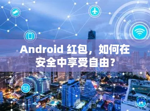 Android 红包,如何在安全中享受自由? Android 红包,如何在安全中享受自由?