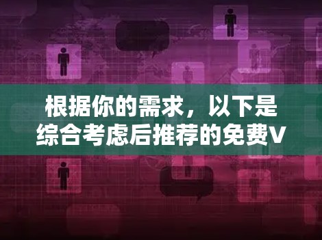 根据你的需求,以下是综合考虑后推荐的免费VPN软件 根据你的需求,以下是综合考虑后推荐的免费VPN软件