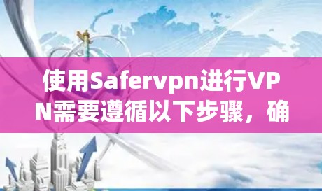 使用Safervpn进行VPN需要遵循以下步骤,确保安全和高效 使用Safervpn进行VPN需要遵循以下步骤,确保安全和高效