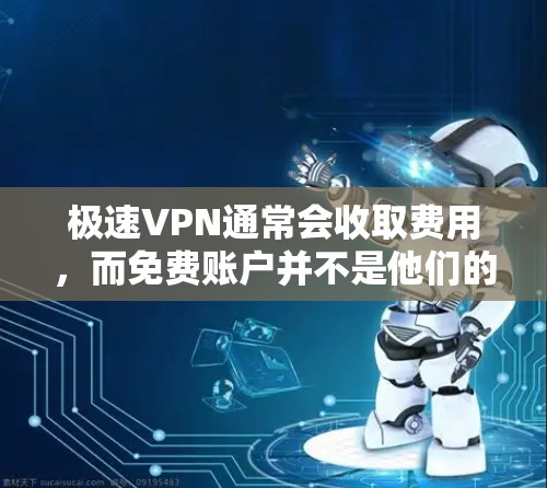 极速VPN通常会收取费用,而免费账户并不是他们的选择。极速VPN的主要定价因素包括服务器成本、维护成本以及软件许可费等。因此,如果用户希望使用极速VPN服务,建议他们选择付费的版本,例如 极速VPN通常会收取费用,而免费账户并不是他们的选择。极速VPN的主要定价因素包括服务器成本、维护成本以及软件许可费等。因此,如果用户希望使用极速VPN服务,建议他们选择付费的版本,例如