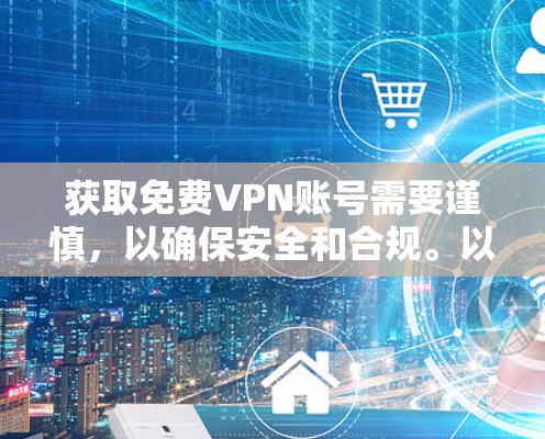 获取免费VPN账号需要谨慎，以确保安全和合规。以下是一个步骤指南，帮助你获取和使用免费VPN账号