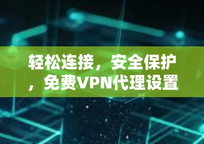 轻松连接，安全保护，免费VPN代理设置指南