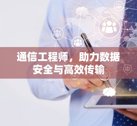 通信工程师,助力数据安全与高效传输 通信工程师,助力数据安全与高效传输