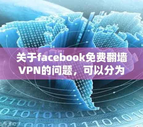 关于facebook免费翻墙VPN的问题，可以分为几个关键点来解释和解答