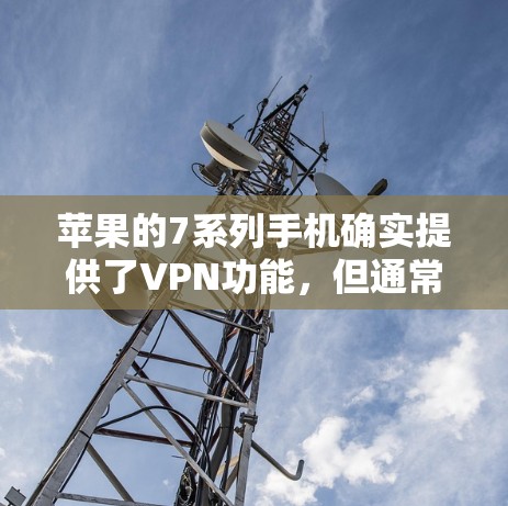 苹果的7系列手机确实提供了VPN功能，但通常需要付费使用。以下是关于如何使用苹果7的VPN服务的一些信息