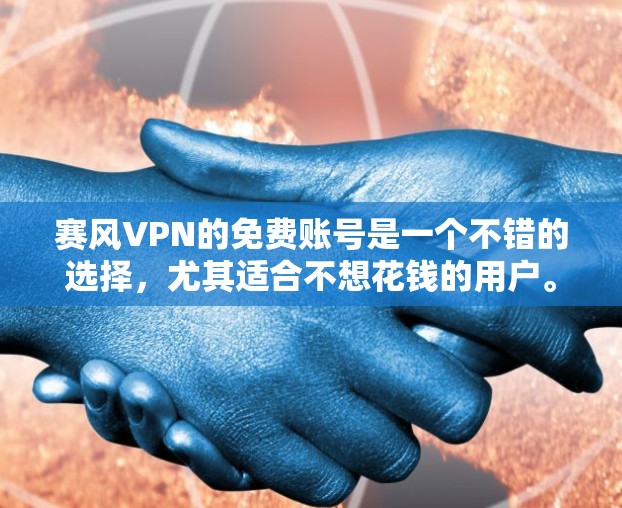 赛风VPN的免费账号是一个不错的选择，尤其适合不想花钱的用户。以下是赛风VPN免费账号的主要介绍