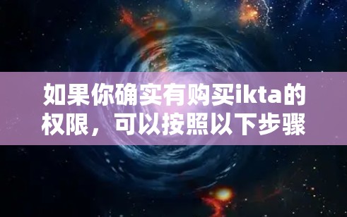 如果你确实有购买ikta的权限,可以按照以下步骤使用 如果你确实有购买ikta的权限,可以按照以下步骤使用