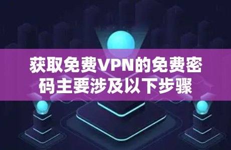 获取免费VPN的免费密码主要涉及以下步骤 获取免费VPN的免费密码主要涉及以下步骤