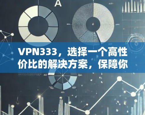 VPN333，选择一个高性价比的解决方案，保障你的通信安全