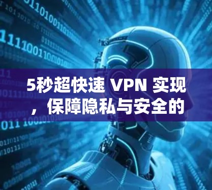 5秒超快速 VPN 实现,保障隐私与安全的现代通信解决方案 5秒超快速 VPN 实现,保障隐私与安全的现代通信解决方案