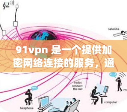 91vpn 是一个提供加密网络连接的服务,通常可以作为免费的或按使用时间付费的选项。以下是关于91vpn的使用建议 91vpn 是一个提供加密网络连接的服务,通常可以作为免费的或按使用时间付费的选项。以下是关于91vpn的使用建议