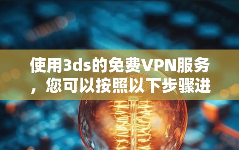 使用3ds的免费VPN服务，您可以按照以下步骤进行