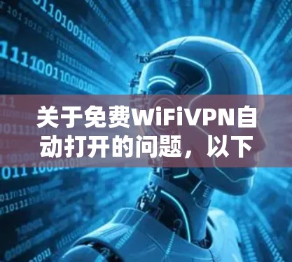 关于免费WiFiVPN自动打开的问题，以下是几种常见方法，但需要注意几点