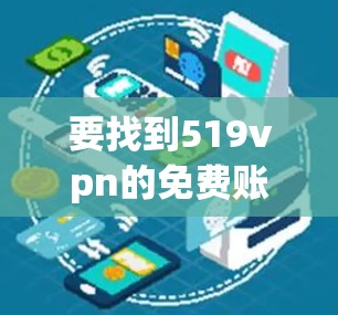 要找到519vpn的免费账号，可以按照以下步骤进行