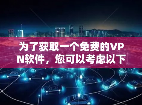 为了获取一个免费的VPN软件，您可以考虑以下几种选择，每种软件都有其优缺点，根据您的需求和设备情况来选择