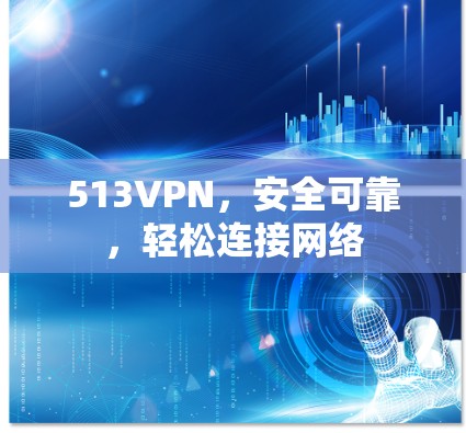 513VPN,安全可靠,轻松连接网络 513VPN,安全可靠,轻松连接网络