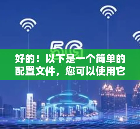 好的！以下是一个简单的配置文件，您可以使用它来安装免费VPN。注意，安装VPN前请确保您有相应的权限和网络连接