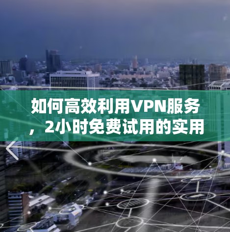 如何高效利用VPN服务，2小时免费试用的实用指南