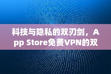 科技与隐私的双刃剑,App Store免费VPN的双刃行为 科技与隐私的双刃剑,App Store免费VPN的双刃行为