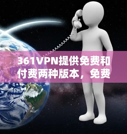 361VPN提供免费和付费两种版本,免费账号通常包含基础功能,而付费账号则提供更多高级服务。以下是关于361VPN免费账号的详细信息 361VPN提供免费和付费两种版本,免费账号通常包含基础功能,而付费账号则提供更多高级服务。以下是关于361VPN免费账号的详细信息