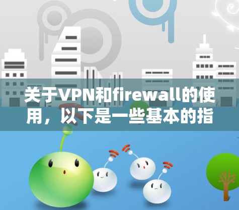 关于VPN和firewall的使用，以下是一些基本的指导方针