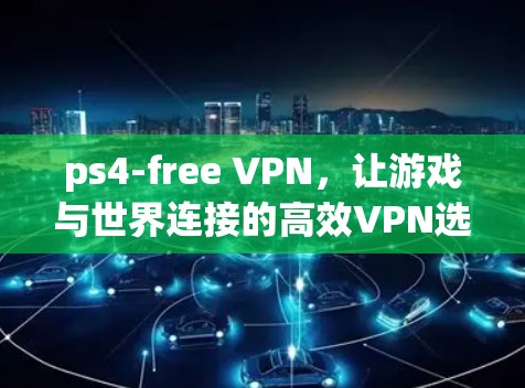 ps4-free VPN,让游戏与世界连接的高效VPN选择 ps4-free VPN,让游戏与世界连接的高效VPN选择