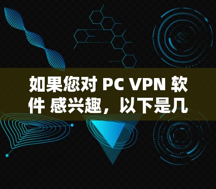 如果您对 PC VPN 软件 感兴趣，以下是几个免费的VPN软件推荐，涵盖了手机、电脑、平板、PC等多种设备。这些软件不仅免费，还功能强大，适合各种需求