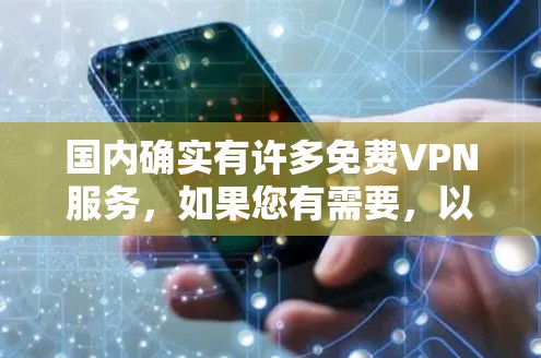 国内确实有许多免费VPN服务，如果您有需要，以下是一些国内免费VPN的主要选项，供您参考